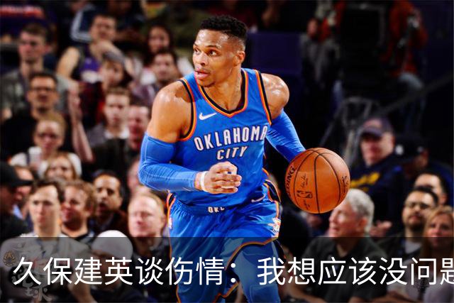 久保建英谈伤情：我想应该没问题，当时感觉像是从几个角度被撞到